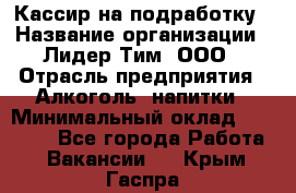 Кассир на подработку › Название организации ­ Лидер Тим, ООО › Отрасль предприятия ­ Алкоголь, напитки › Минимальный оклад ­ 10 000 - Все города Работа » Вакансии   . Крым,Гаспра